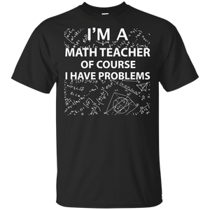 Im A Math Teacher Of Course I Have Problems Shirt