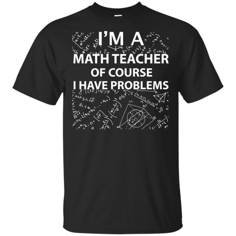 Im A Math Teacher Of Course I Have Problems Shirt