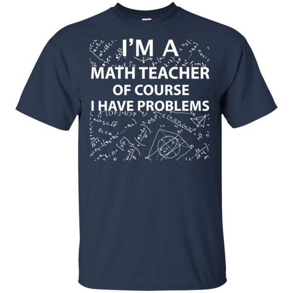 Im A Math Teacher Of Course I Have Problems Shirt